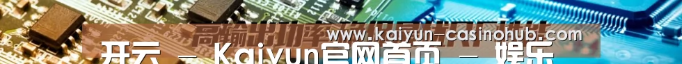 开云 - Kaiyun官网首页 - 娱乐官网官方入口